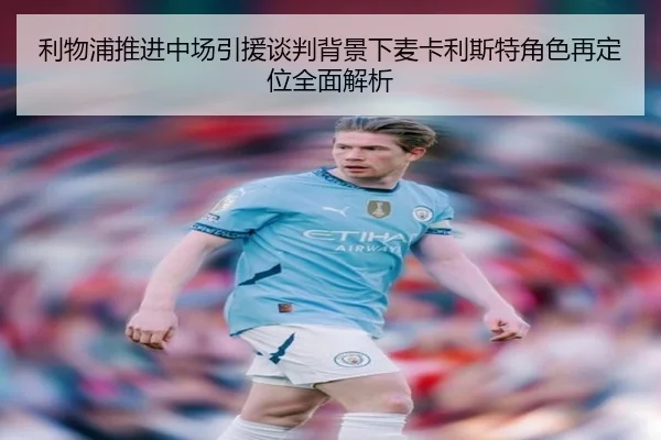 利物浦推进中场引援谈判背景下麦卡利斯特角色再定位全面解析