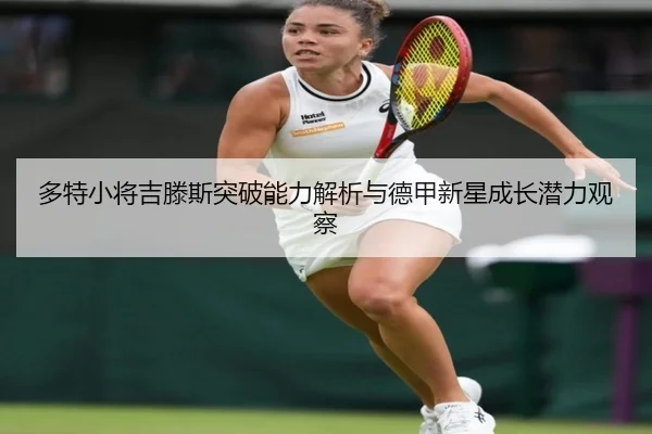 多特小将吉滕斯突破能力解析与德甲新星成长潜力观察