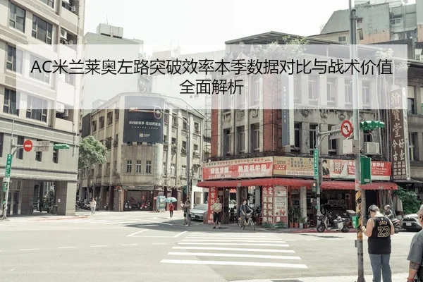 AC米兰莱奥左路突破效率本季数据对比与战术价值全面解析