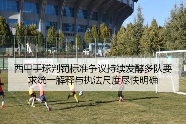 西甲手球判罚标准争议持续发酵多队要求统一解释与执法尺度尽快明确