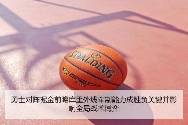勇士对阵掘金前瞻库里外线牵制能力成胜负关键并影响全局战术博弈